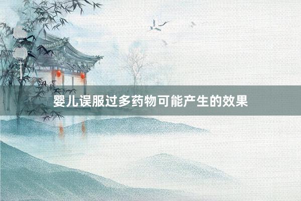 婴儿误服过多药物可能产生的效果