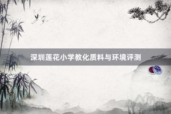 深圳莲花小学教化质料与环境评测