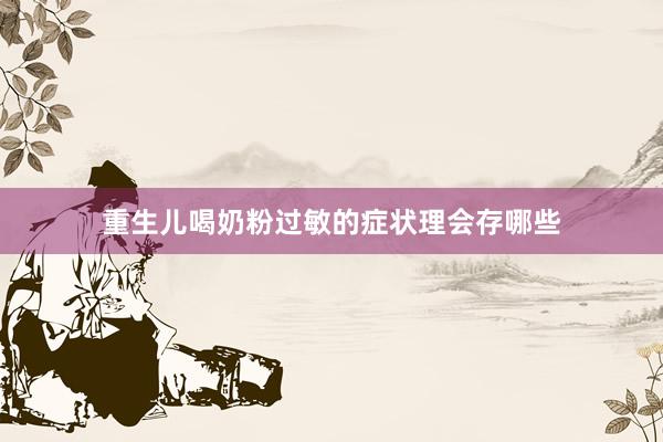 重生儿喝奶粉过敏的症状理会存哪些