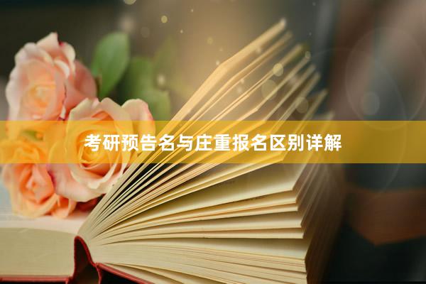 考研预告名与庄重报名区别详解
