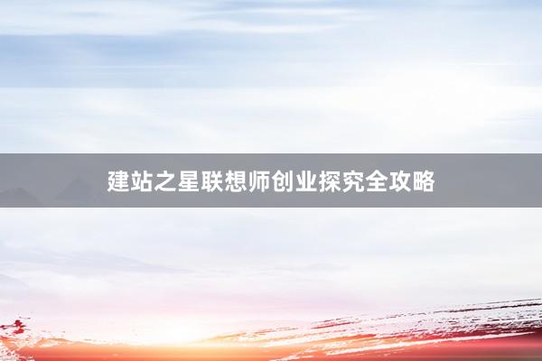 建站之星联想师创业探究全攻略