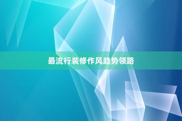 最流行装修作风趋势领路