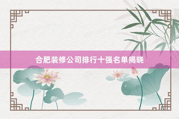 合肥装修公司排行十强名单揭晓