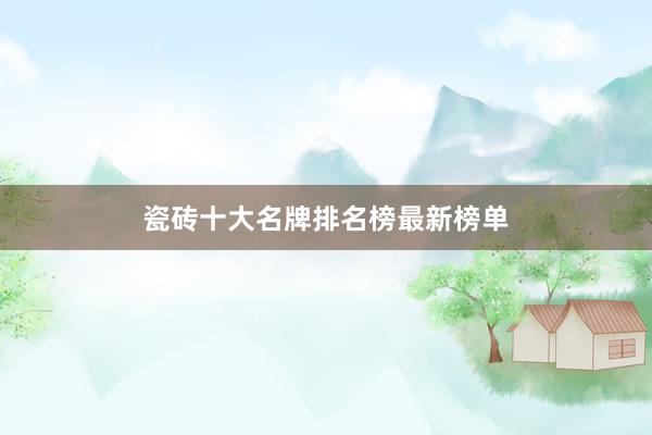 瓷砖十大名牌排名榜最新榜单