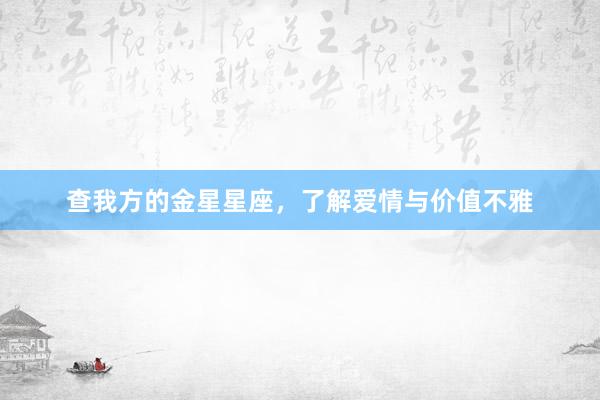 查我方的金星星座，了解爱情与价值不雅