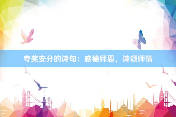 夸奖安分的诗句：感德师恩，诗颂师情
