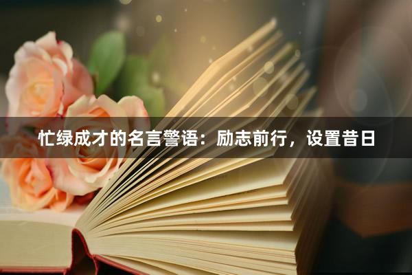 忙绿成才的名言警语：励志前行，设置昔日
